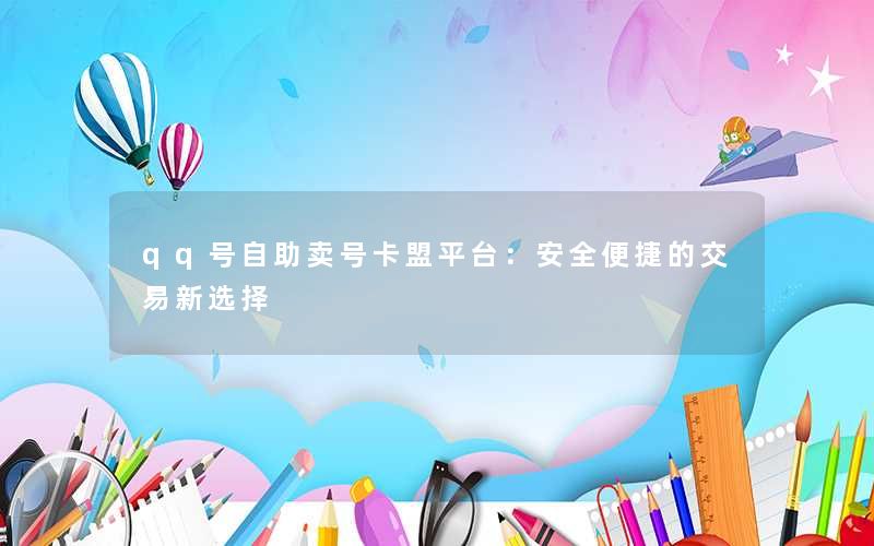 qq号自助卖号卡盟平台：安全便捷的交易新选择