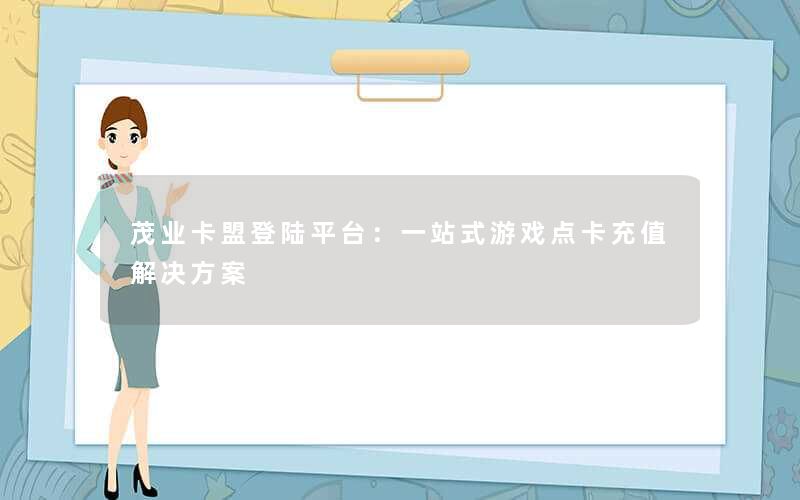 茂业卡盟登陆平台：一站式游戏点卡充值解决方案