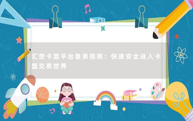 汇想卡盟平台登录指南：快速安全进入卡盟交易世界