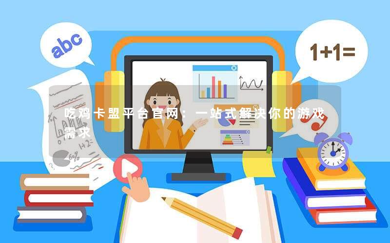 吃鸡卡盟平台官网：一站式解决你的游戏需求