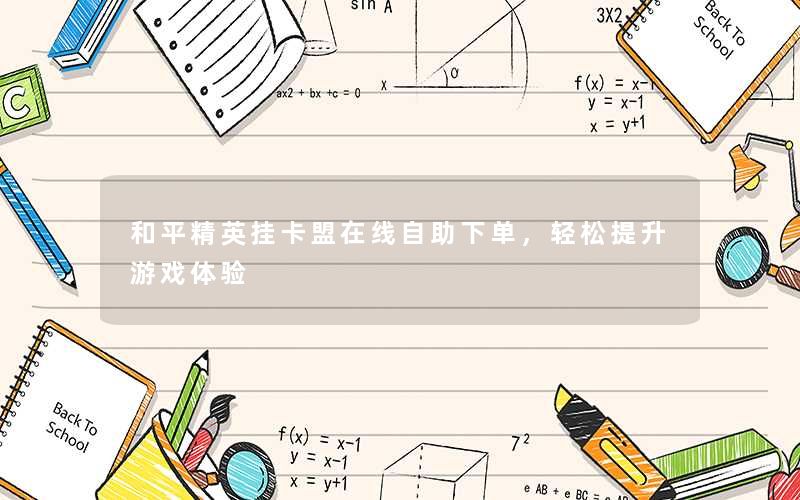 和平精英挂卡盟在线自助下单，轻松提升游戏体验