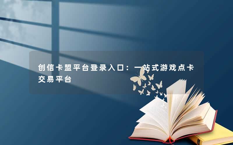 创信卡盟平台登录入口：一站式游戏点卡交易平台