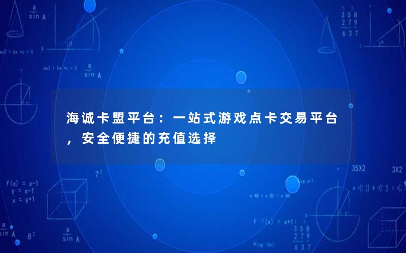 海诚卡盟平台：一站式游戏点卡交易平台，安全便捷的充值选择
