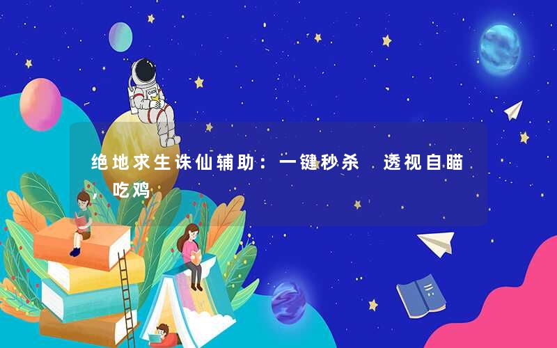 绝地求生诛仙辅助：一键秒杀 透视自瞄，吃鸡