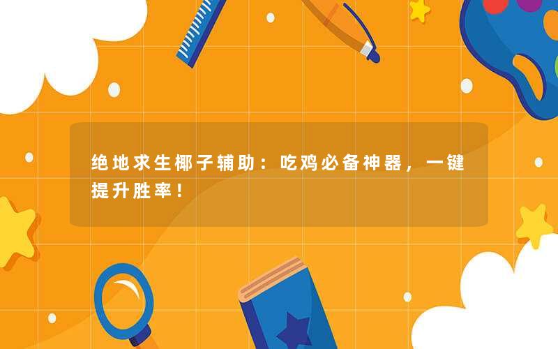 绝地求生椰子辅助：吃鸡必备神器，一键提升胜率！