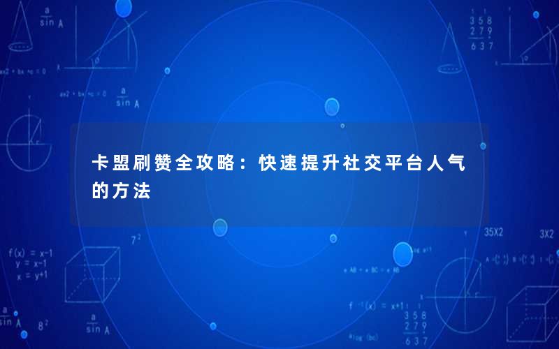 卡盟刷赞全攻略：快速提升社交平台人气的方法