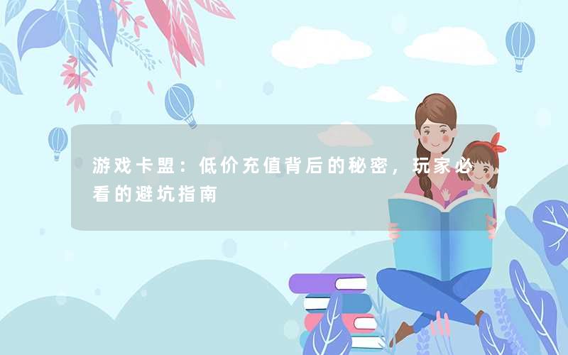 游戏卡盟：低价充值背后的秘密，玩家必看的避坑指南