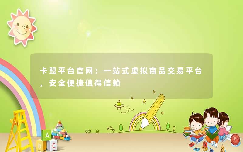 卡盟平台官网：一站式虚拟商品交易平台，安全便捷值得信赖
