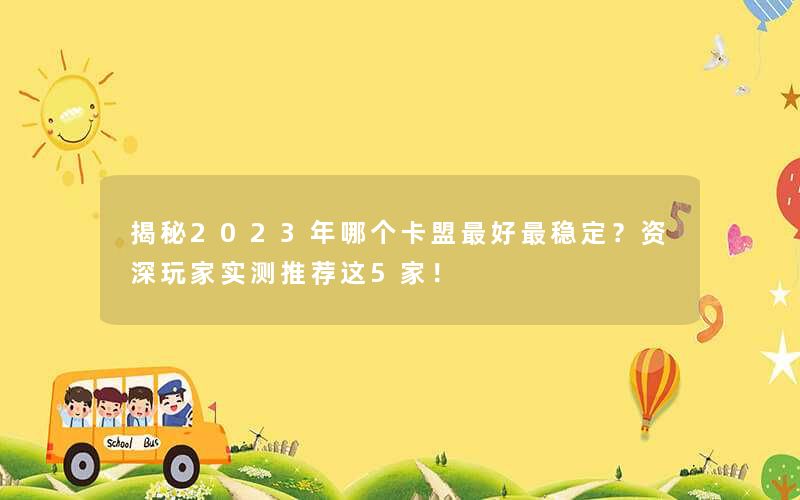 揭秘2023年哪个卡盟最好最稳定?资深玩家实测推荐这5家! 揭秘2023年哪个卡盟最好最稳定?资深玩家实测推荐这5家!