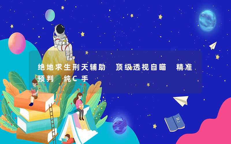 绝地求生刑天辅助 顶级透视自瞄 精准预判 纯C手 绝地求生刑天辅助 顶级透视自瞄 精准预判 纯C手