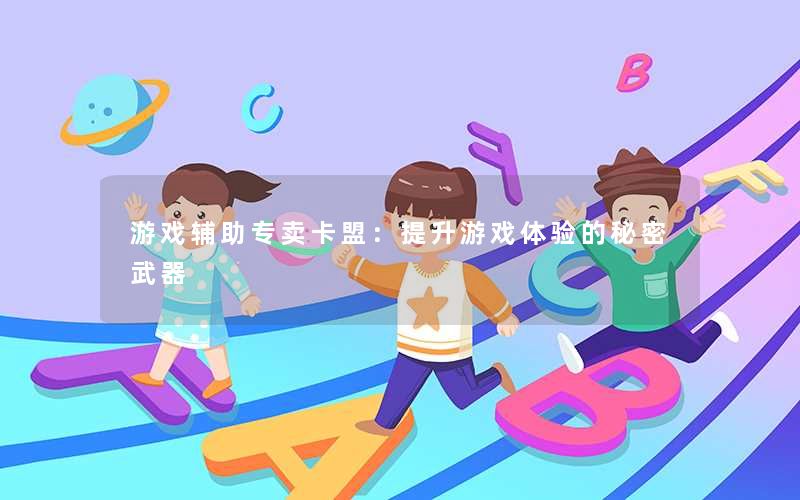 游戏辅助专卖卡盟:提升游戏体验的秘密武器 游戏辅助专卖卡盟:提升游戏体验的秘密武器