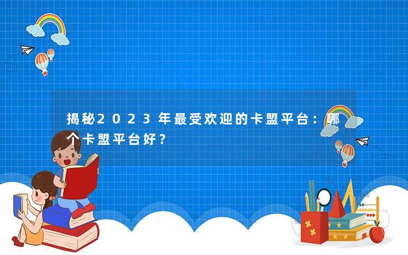 揭秘2023年最受欢迎的卡盟平台:哪个卡盟平台好? 揭秘2023年最受欢迎的卡盟平台:哪个卡盟平台好?