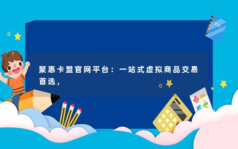 聚惠卡盟官网平台:一站式虚拟商品交易首选, 聚惠卡盟官网平台:一站式虚拟商品交易首选,