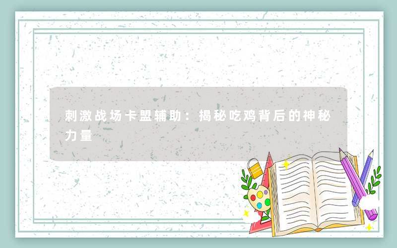 刺激战场卡盟辅助:揭秘吃鸡背后的神秘力量 刺激战场卡盟辅助:揭秘吃鸡背后的神秘力量