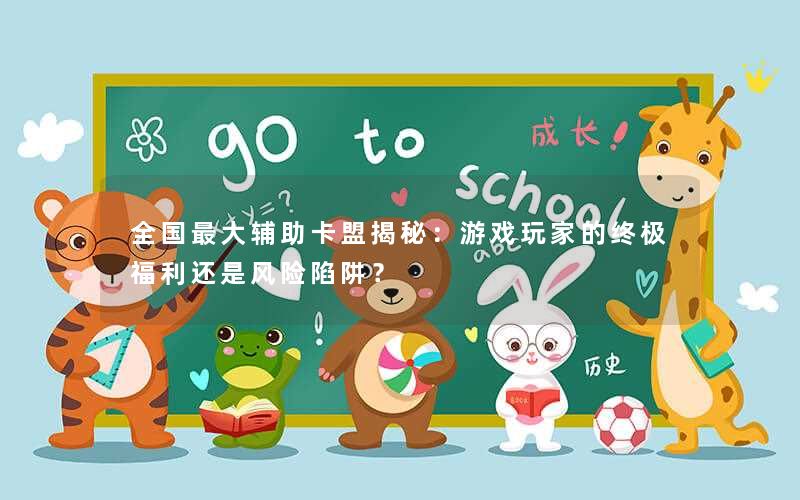 全国最大辅助卡盟揭秘:游戏玩家的终极福利还是风险陷阱? 全国最大辅助卡盟揭秘:游戏玩家的终极福利还是风险陷阱?