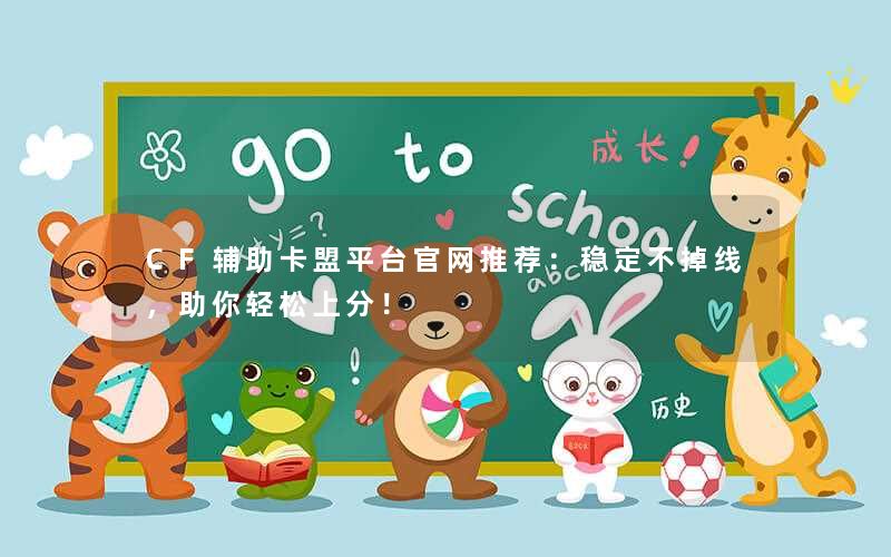 CF辅助卡盟平台官网推荐:稳定不掉线,助你轻松上分! CF辅助卡盟平台官网推荐:稳定不掉线,助你轻松上分!