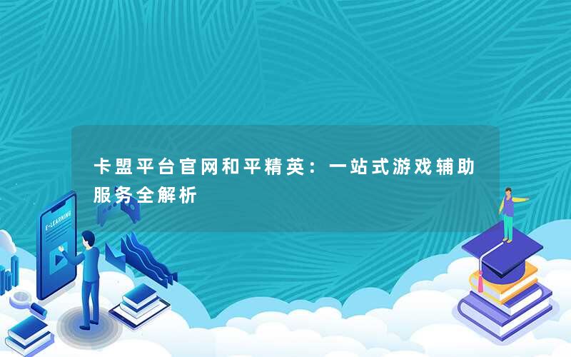 卡盟平台官网和平精英:一站式游戏辅助服务全解析 卡盟平台官网和平精英:一站式游戏辅助服务全解析