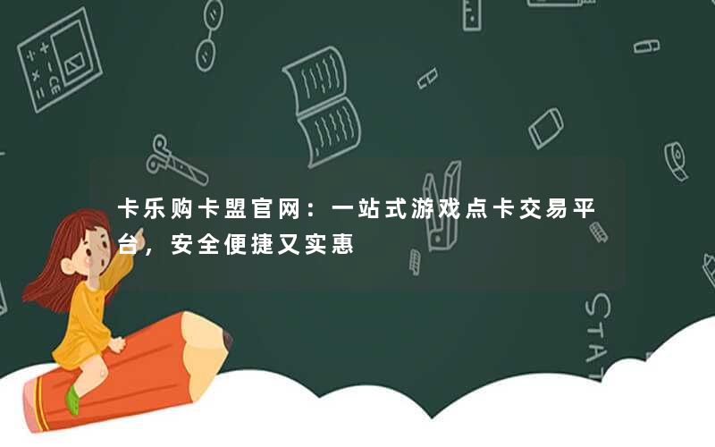 卡乐购卡盟官网:一站式游戏点卡交易平台,安全便捷又实惠 卡乐购卡盟官网:一站式游戏点卡交易平台,安全便捷又实惠