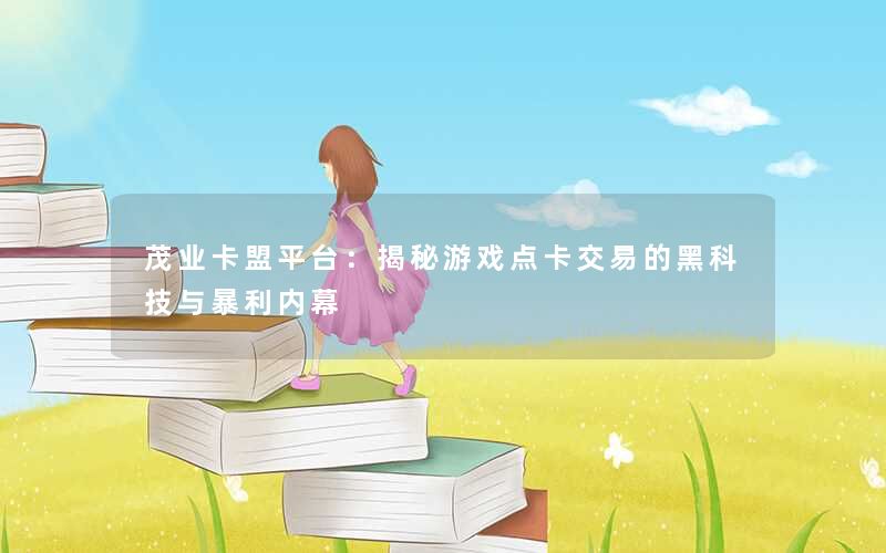 茂业卡盟平台:揭秘游戏点卡交易的黑科技与暴利内幕 茂业卡盟平台:揭秘游戏点卡交易的黑科技与暴利内幕