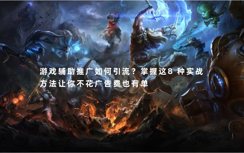 游戏辅助推广如何引流？掌握这8种实战方法让你不花广告费也有